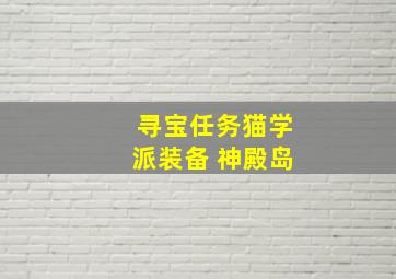 寻宝任务猫学派装备 神殿岛